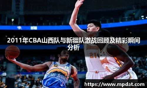 2011年CBA山西队与新疆队激战回顾及精彩瞬间分析