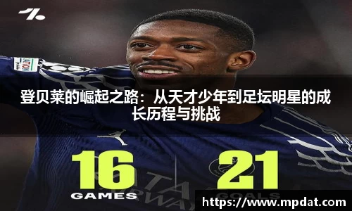 登贝莱的崛起之路：从天才少年到足坛明星的成长历程与挑战