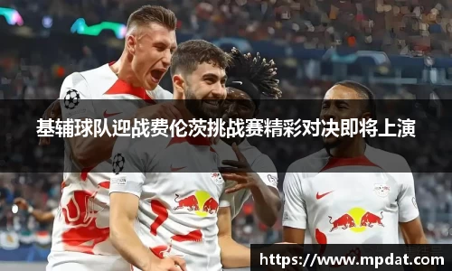 基辅球队迎战费伦茨挑战赛精彩对决即将上演