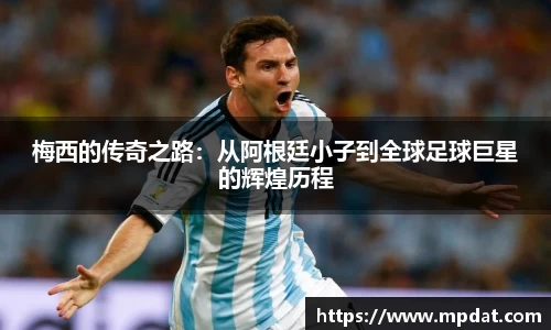 梅西的传奇之路：从阿根廷小子到全球足球巨星的辉煌历程