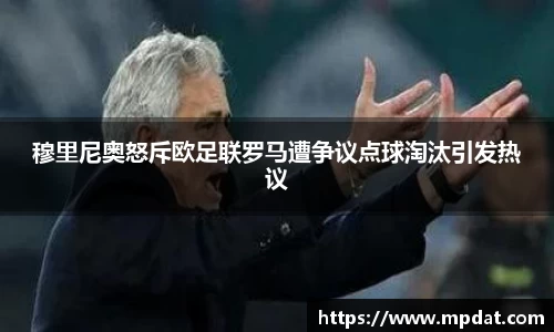 穆里尼奥怒斥欧足联罗马遭争议点球淘汰引发热议