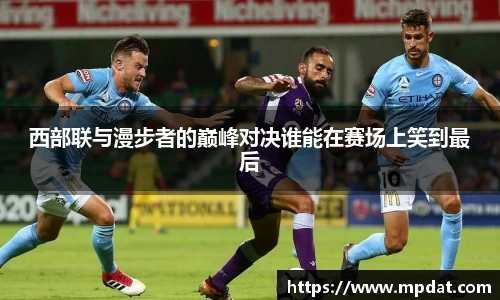 西部联与漫步者的巅峰对决谁能在赛场上笑到最后