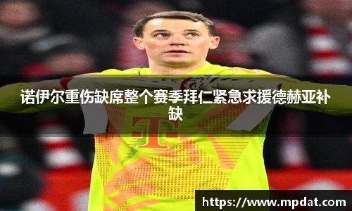 诺伊尔重伤缺席整个赛季拜仁紧急求援德赫亚补缺