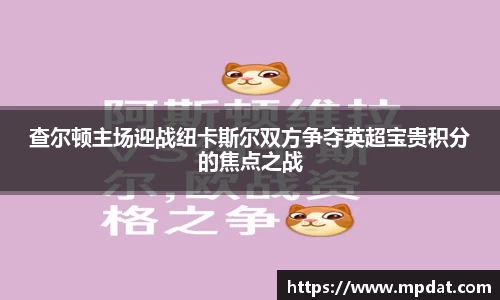 查尔顿主场迎战纽卡斯尔双方争夺英超宝贵积分的焦点之战