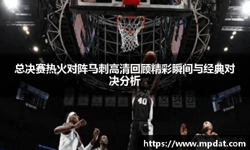 总决赛热火对阵马刺高清回顾精彩瞬间与经典对决分析