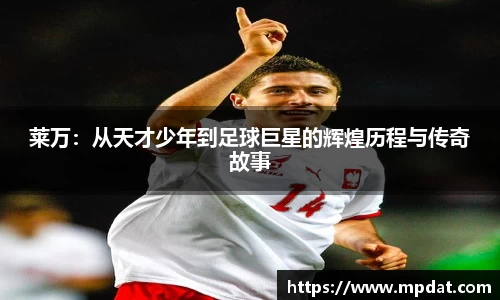 莱万：从天才少年到足球巨星的辉煌历程与传奇故事