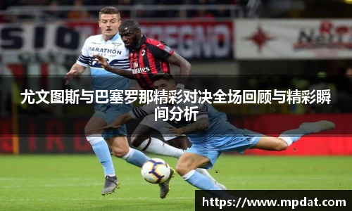 尤文图斯与巴塞罗那精彩对决全场回顾与精彩瞬间分析