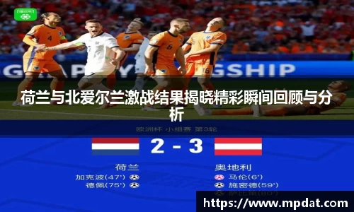 荷兰与北爱尔兰激战结果揭晓精彩瞬间回顾与分析
