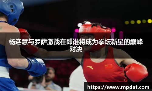 杨连慧与罗萨激战在即谁将成为拳坛新星的巅峰对决