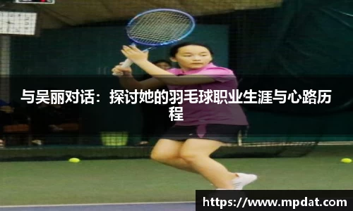 与吴丽对话：探讨她的羽毛球职业生涯与心路历程