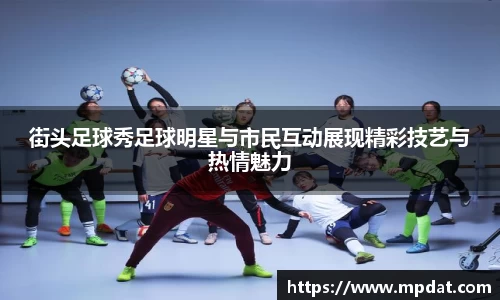 街头足球秀足球明星与市民互动展现精彩技艺与热情魅力