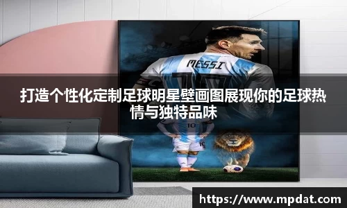 打造个性化定制足球明星壁画图展现你的足球热情与独特品味