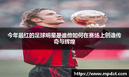 今年最红的足球明星是谁他如何在赛场上创造传奇与辉煌