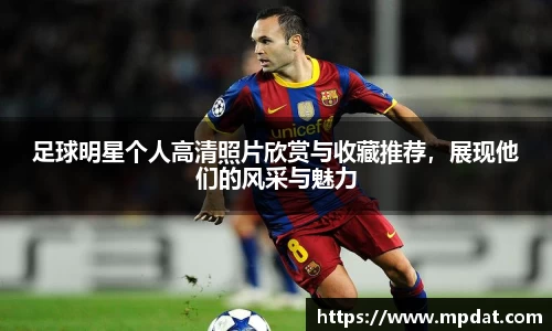 足球明星个人高清照片欣赏与收藏推荐，展现他们的风采与魅力