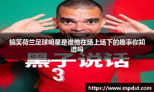 搞笑荷兰足球明星是谁他在场上场下的趣事你知道吗