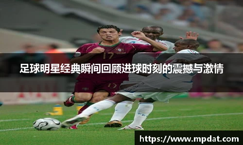 足球明星经典瞬间回顾进球时刻的震撼与激情